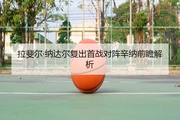 拉斐尔·纳达尔复出首战对阵辛纳前瞻解析